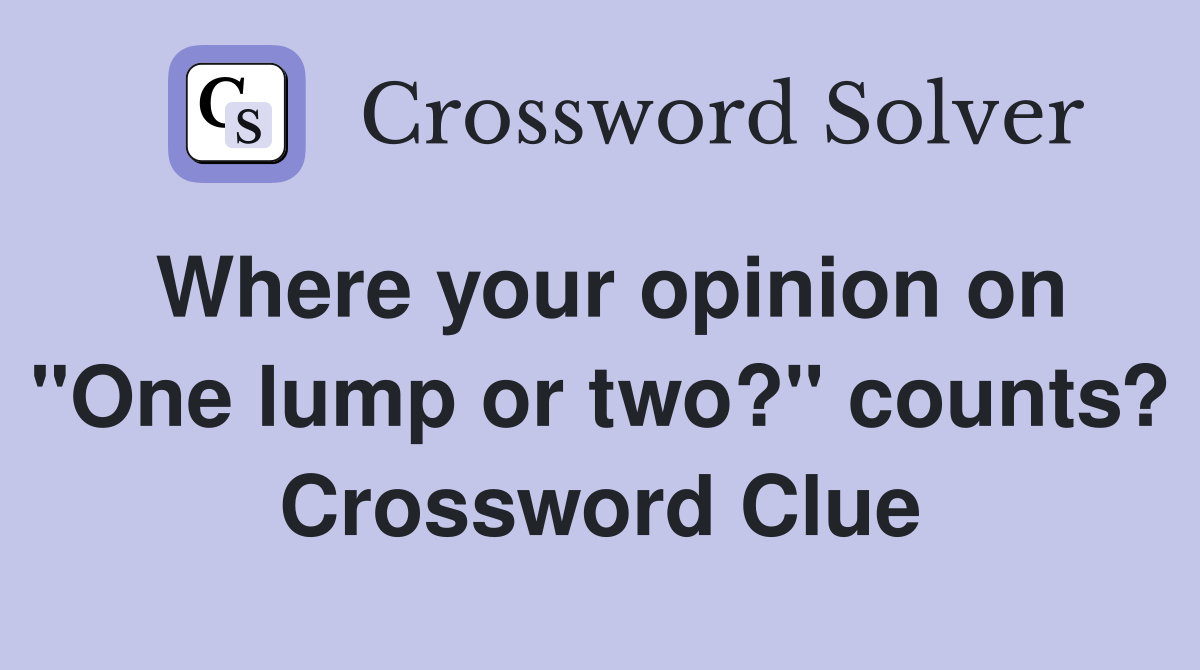 Where your opinion on "One lump or two?" counts? Crossword Clue